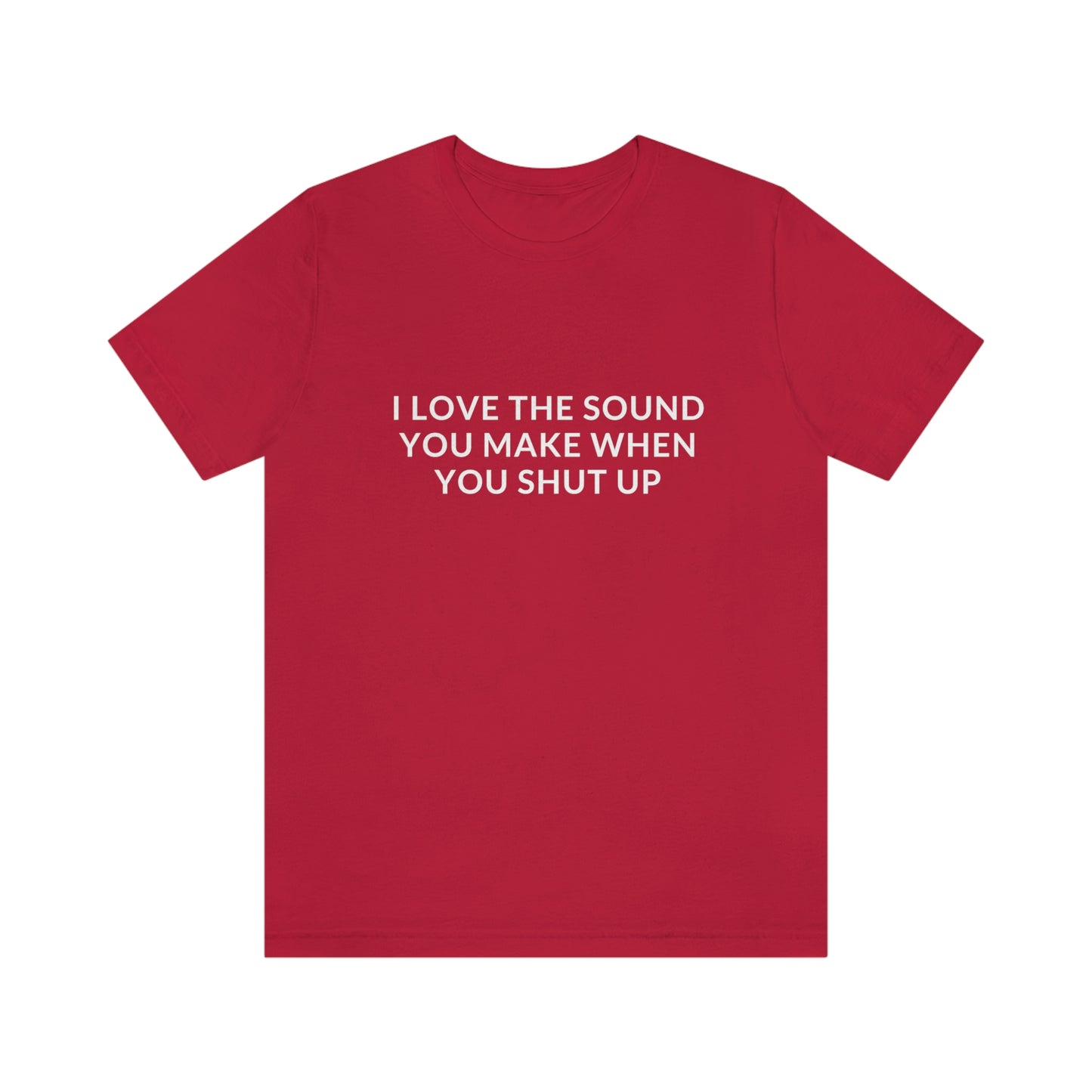 I love the sound you make when you shut up T-Shirt